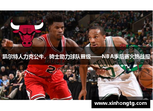 凯尔特人力克公牛，骑士助力球队晋级——NBA季后赛火热战报